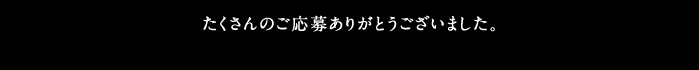 たくさんのご応募ありがとうございました。