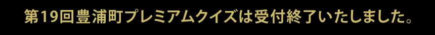 第19回豊浦町プレミアムクイズは受付終了いたしました。